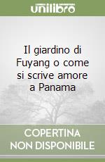 Il giardino di Fuyang o come si scrive amore a Panama libro