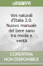 Vini naturali d'Italia 2.0. Nuovo manuale del bere sano tra moda e verità libro