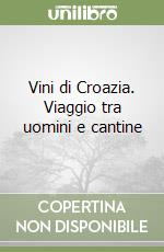 Vini di Croazia. Viaggio tra uomini e cantine libro