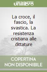 La croce, il fascio, la svastica. La resistenza cristiana alle dittature libro