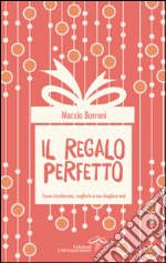 Il regalo perfetto. Come ricordarsene, sceglielo e non sbagliarlo mai libro