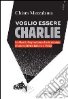 Voglio essere Charlie. La libertà d'espressione. Diario minimo di una scrittrice italiana a Parigi libro