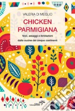 Chicken parmigiana. Voci, assaggi e ibridazioni dalle cucine dei cinque continenti