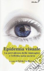 L'epidemia visuale. La prevalenza delle immagini e l'effetto sulla società