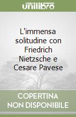 L'immensa solitudine con Friedrich Nietzsche e Cesare Pavese libro