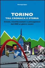 Torino tra cronaca e storia. Eventi, manifestazioni e protagonisti dal 1900 ai giorni nostri