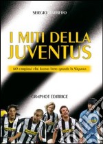 I miti della Juve. 60 campioni che hanno fatto grande la Signora libro