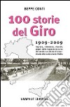Cento storie del Giro 1909-2009. Imprese, retroscena, drammi, segreti della leggendaria corsa che celebra un secolo di straordinarie sfide sulle strade d'Italia libro