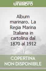 Album marinaro. La Regia Marina Italiana in cartolina dal 1870 al 1912 libro