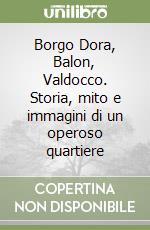 Borgo Dora, Balon, Valdocco. Storia, mito e immagini di un operoso quartiere libro