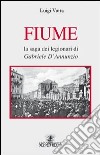 Fiume. La saga dei legionari di Gabriele D'Annunzio libro