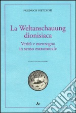 La Weltanschauung dionisiaca. Verità e menzogna in senso extramorale. Ediz. italiana e tedesca libro