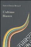 L'ultimo bianco libro di Howard Robert E.