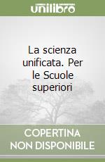 La scienza unificata. Per le Scuole superiori libro