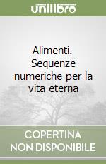 Alimenti. Sequenze numeriche per la vita eterna libro