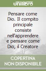 Pensare come Dio. Il compito principale consiste nell'apprendere e pensare come Dio, il Creatore libro