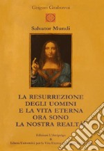 Salvator Mundi. La resurrezione degli uomini e la vita eterna ora sono la nostra realtà! libro