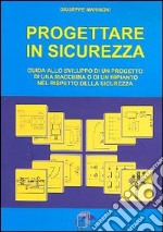 Progettare in sicurezza. Guida allo sviluppo di un progetto di una macchina o di un'impianto nel rispetto della sicurezza libro