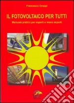 Il fotovoltaico per tutti. Manuale pratico per esperti e meno esperti libro