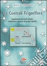 Le centrali frigorifere. Progettazione dei circuiti idraulici, installazione e gestione dei gruppi frigoriferi libro