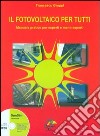 Il fotovoltaico per tutti. Manuale pratico per esperti e meno esperti libro