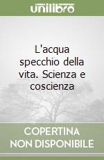 L'acqua specchio della vita. Scienza e coscienza libro