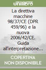 La direttiva macchine 98/37/CE (DPR 459/96) e la nuova 2006/42/CE. Guida all'interpretazione e all'applicazione della direttiva macchine. Con CD-ROM libro