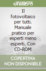 Il fotovoltaico per tutti. Manuale pratico per esperti meno esperti. Con CD-ROM libro