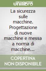 La sicurezza sulle macchine. Progettazione di nuove macchine e messa a norma di macchine esistenti. Con CD-ROM libro