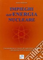 Impieghi dell'energia nucleare. Una introduzione ai concetti, alle applicazioni, ai sistemi e alla situazione dell'energia nucleare libro