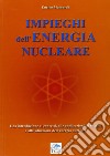 Impieghi dell'energia nucleare. Una introduzione ai concetti, alle applicazioni, ai sistemi e alla situazione dell'energia nucleare libro