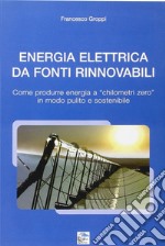 Energia elettrica da fonti rinnovabili. Come produrre energia a chilometri zero in modo pulito e sostenibile libro