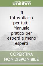 Il fotovoltaico per tutti. Manuale pratico per esperti e meno esperti libro