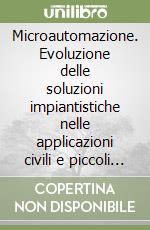 Microautomazione. Evoluzione delle soluzioni impiantistiche nelle applicazioni civili e piccoli automatismi con moduli logici programmabili libro