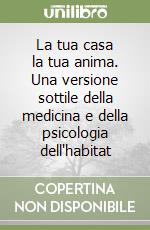 La tua casa la tua anima. Una versione sottile della medicina e della psicologia dell'habitat libro