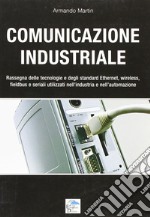 Comunicazione industriale. Rassegna delle tecnologie e degli standard ethernet, wireless, fieldbus e seriali utilizzati nell'industria e nell'automazione libro