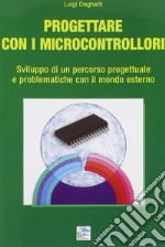 Progettare con i microcontrollori. Sviluppo di un percorso pregettuale e problematiche con il mondo esterno libro