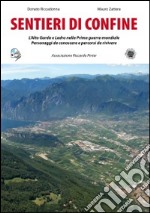 Sentieri di confine. L'alto Garda e Ledro nella prima guerra mondiale. Personaggi da conoscere e percorsi da vivere libro