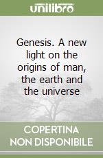 Genesis. A new light on the origins of man, the earth and the universe