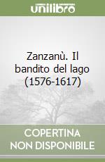 Zanzanù. Il bandito del lago (1576-1617) libro