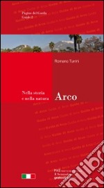 Arco. Guida della città e dintorni. Nella storia e nella natura libro