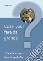 Cosa vuoi fare da grande? ... Ho scritto per capire, ho scritto per decidere... libro