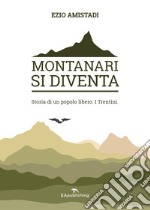 Montanari si diventa. Storia di un popolo libero. I trentini libro