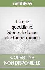 Epiche quotidiane. Storie di donne che fanno mondo