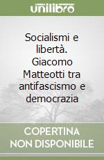 Socialismi e libertà. Giacomo Matteotti tra antifascismo e democrazia libro