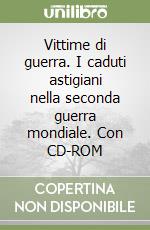 Vittime di guerra. I caduti astigiani nella seconda guerra mondiale. Con CD-ROM libro