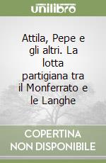 Attila, Pepe e gli altri. La lotta partigiana tra il Monferrato e le Langhe