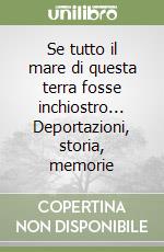 Se tutto il mare di questa terra fosse inchiostro... Deportazioni, storia, memorie