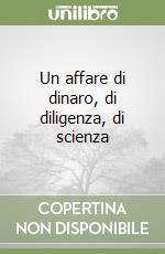 Un affare di dinaro, di diligenza, di scienza libro