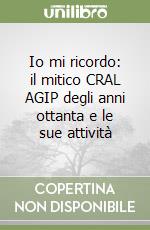 Io mi ricordo: il mitico CRAL AGIP degli anni ottanta e le sue attività libro